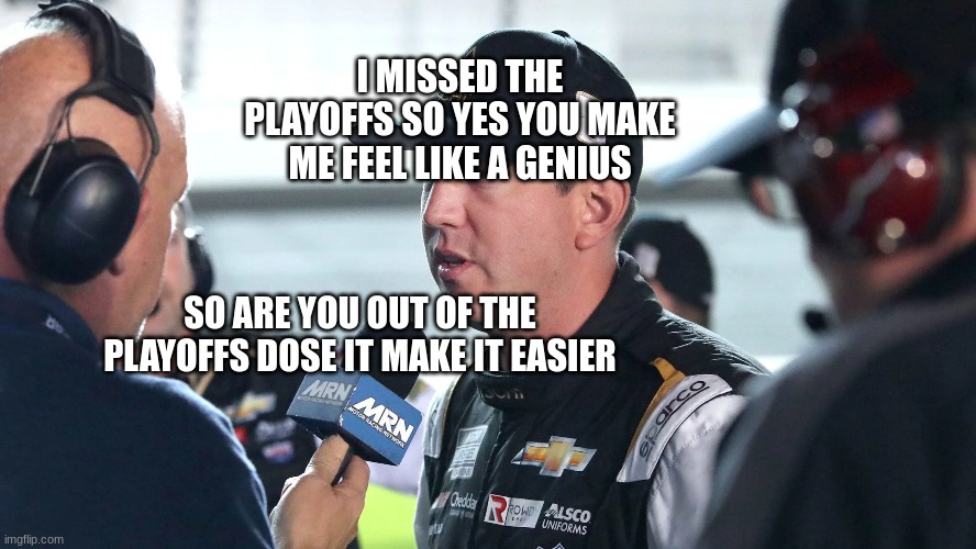 I MISSED THE PLAYOFFS SO YES YOU MAKE ME FEEL LIKE A GENIUS; SO ARE YOU OUT OF THE PLAYOFFS DOSE IT MAKE IT EASIER | made w/ Imgflip meme maker