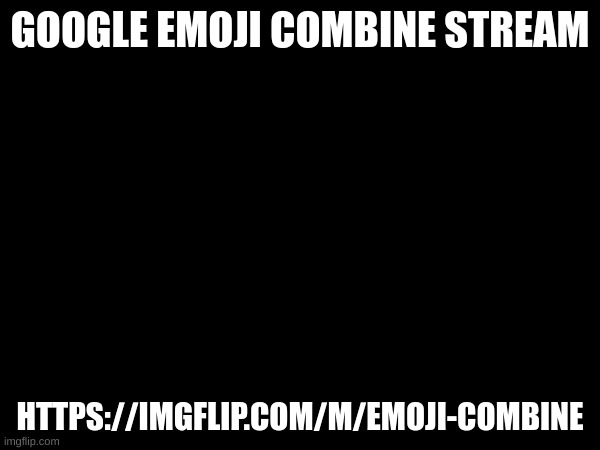 link in comments | GOOGLE EMOJI COMBINE STREAM; HTTPS://IMGFLIP.COM/M/EMOJI-COMBINE | made w/ Imgflip meme maker
