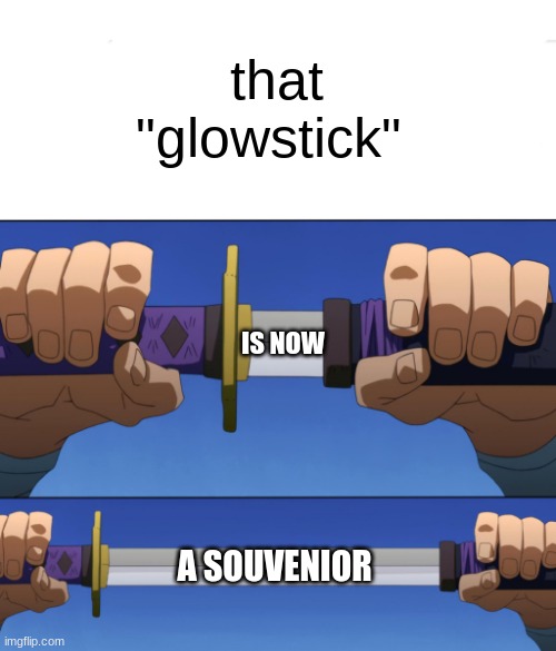 Unsheathing Sword | that "glowstick" IS NOW A SOUVENIOR | image tagged in unsheathing sword | made w/ Imgflip meme maker