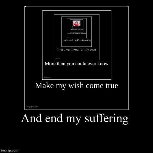 Demotivational | And end my suffering | image tagged in demotivational | made w/ Imgflip meme maker