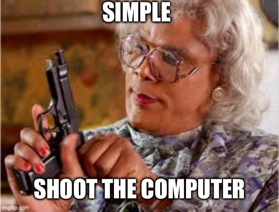Madea with Gun | SIMPLE SHOOT THE COMPUTER | image tagged in madea with gun | made w/ Imgflip meme maker