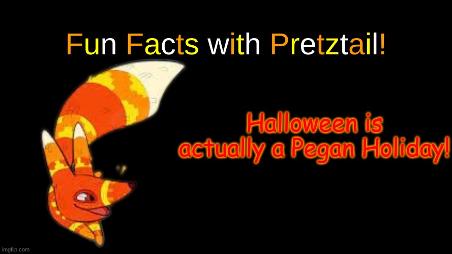 Figured I'd bring it up now that it's over | Halloween is actually a Pegan Holiday! | image tagged in fun facts with pretztail | made w/ Imgflip meme maker