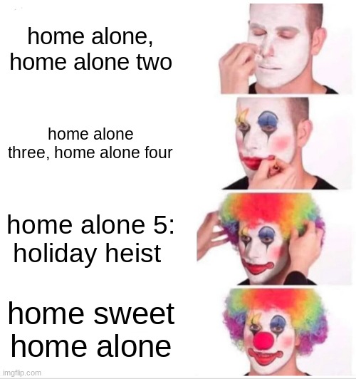 Clown Applying Makeup | home alone, home alone two; home alone three, home alone four; home alone 5: holiday heist; home sweet home alone | image tagged in memes,clown applying makeup | made w/ Imgflip meme maker
