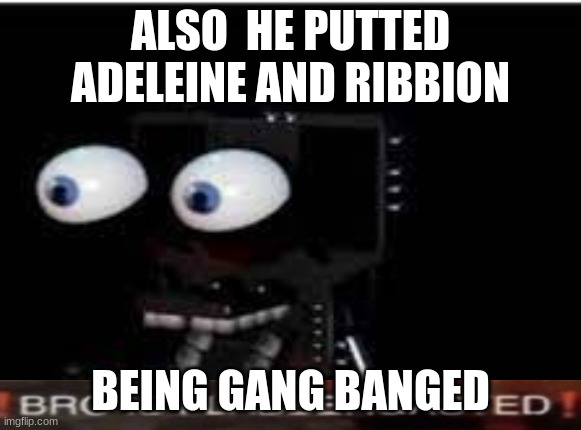 buddy is flabbergasted | ALSO  HE PUTTED ADELEINE AND RIBBION; BEING GANG BANGED | image tagged in buddy is flabbergasted | made w/ Imgflip meme maker