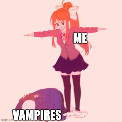 Monika t-posing on Sans | ME VAMPIRES | image tagged in monika t-posing on sans | made w/ Imgflip meme maker