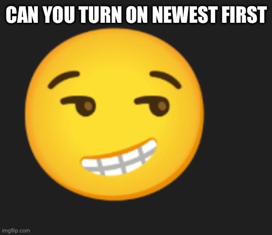 CAN YOU TURN ON NEWEST FIRST | made w/ Imgflip meme maker