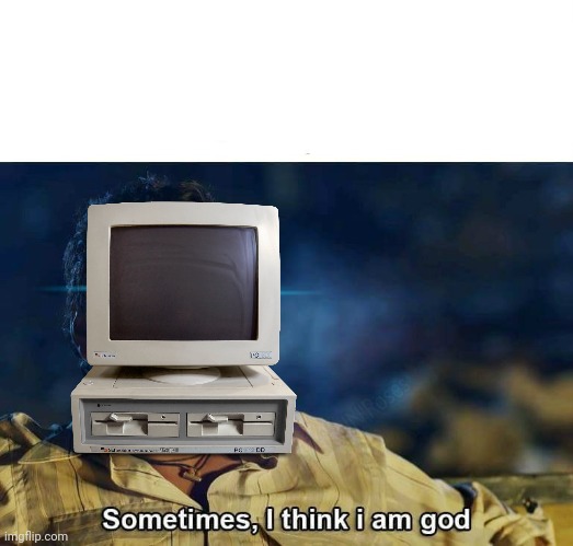 Sometimes, I think I am God | image tagged in sometimes i think i am god | made w/ Imgflip meme maker