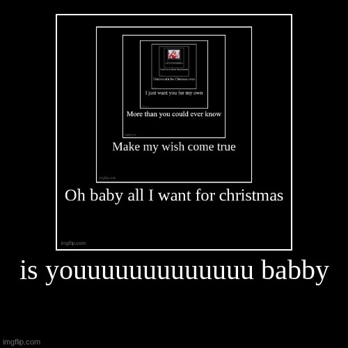 is youuuuuuuuuuuuu babby | | image tagged in funny,demotivationals | made w/ Imgflip demotivational maker