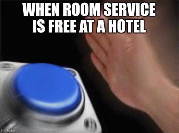 memes blank nut button | WHEN ROOM SERVICE IS FREE AT A HOTEL | image tagged in memes,blank nut button | made w/ Imgflip meme maker