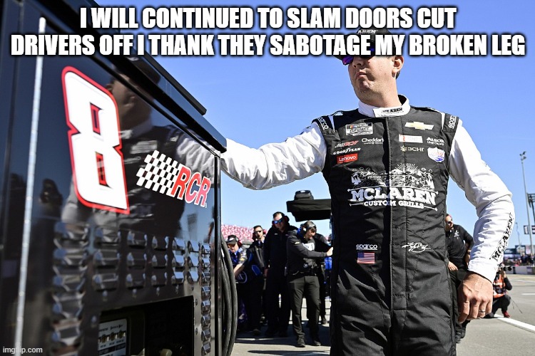 I WILL CONTINUED TO SLAM DOORS CUT DRIVERS OFF I THANK THEY SABOTAGE MY BROKEN LEG | made w/ Imgflip meme maker