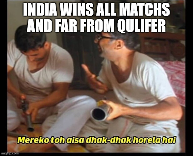 mere ko to aisa dhak dhak | INDIA WINS ALL MATCHS AND FAR FROM QULIFER | image tagged in mere ko to aisa dhak dhak | made w/ Imgflip meme maker