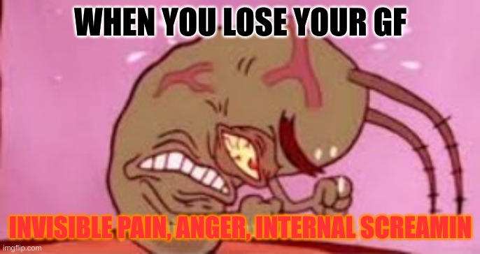 Visible Frustration | WHEN YOU LOSE YOUR GF; INVISIBLE PAIN, ANGER, INTERNAL SCREAMIN | image tagged in visible frustration | made w/ Imgflip meme maker