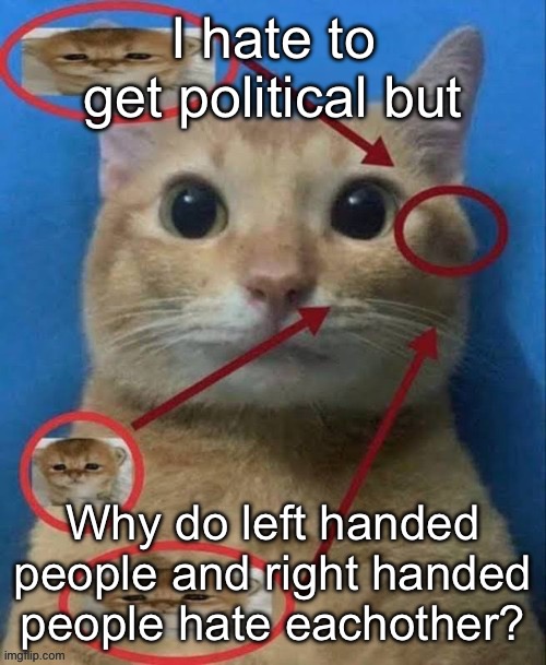 I hate to get political but; Why do left handed people and right handed people hate eachother? | made w/ Imgflip meme maker