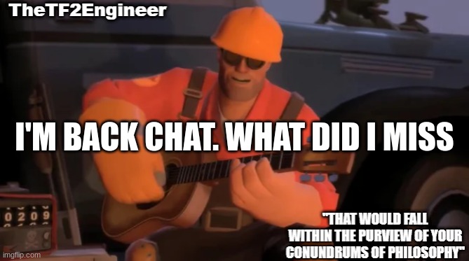 wtf happened here | I'M BACK CHAT. WHAT DID I MISS | image tagged in thetf2engineer | made w/ Imgflip meme maker