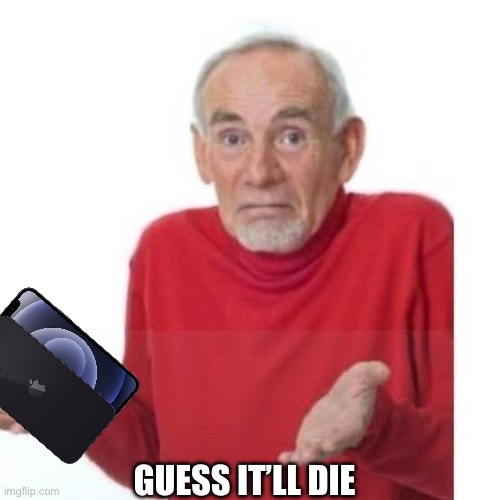 I guess ill die | GUESS IT’LL DIE | image tagged in i guess ill die | made w/ Imgflip meme maker