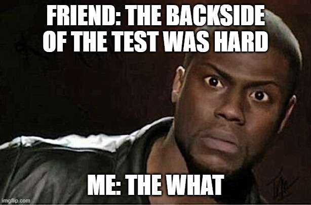 . | FRIEND: THE BACKSIDE OF THE TEST WAS HARD; ME: THE WHAT | image tagged in memes,kevin hart | made w/ Imgflip meme maker