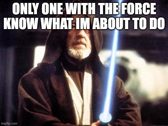Star Wars Force | ONLY ONE WITH THE FORCE KNOW WHAT IM ABOUT TO DO | image tagged in star wars force | made w/ Imgflip meme maker