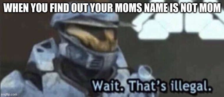 Wait that’s illegal | WHEN YOU FIND OUT YOUR MOMS NAME IS NOT MOM | image tagged in wait that s illegal | made w/ Imgflip meme maker
