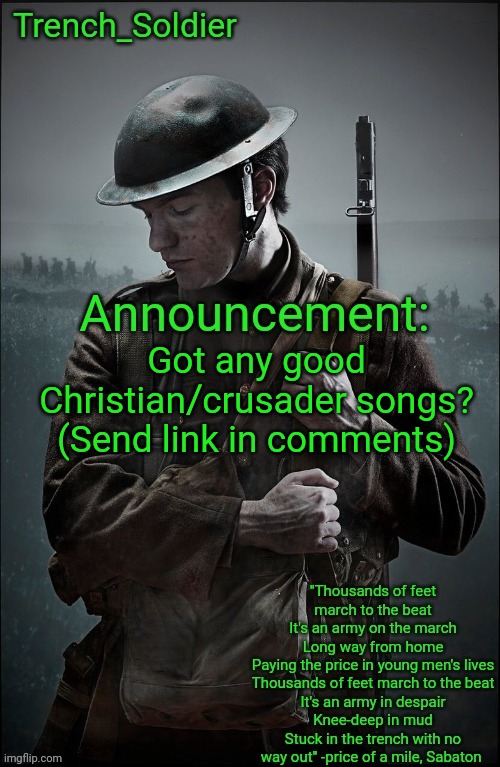 Trench_Soldier's Announcement template | Got any good Christian/crusader songs? (Send link in comments) | image tagged in trench_soldier's announcement template | made w/ Imgflip meme maker