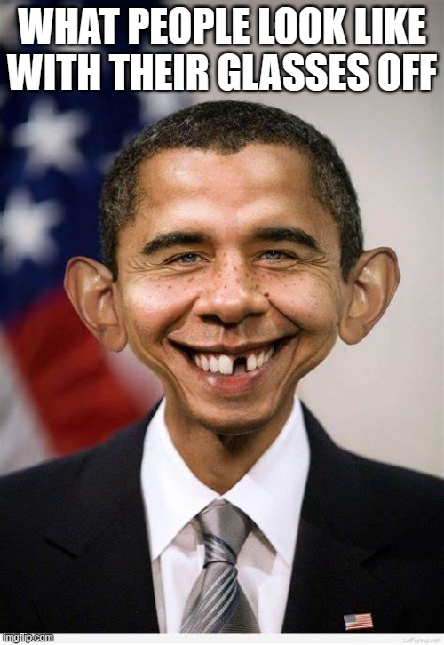 Obama 2.1 | WHAT PEOPLE LOOK LIKE WITH THEIR GLASSES OFF | image tagged in obama 2 1 | made w/ Imgflip meme maker