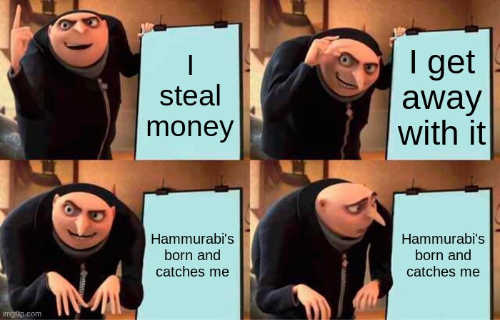 Gru's Plan Meme | I steal money; I get away with it; Hammurabi's born and catches me; Hammurabi's born and catches me | image tagged in memes,gru's plan | made w/ Imgflip meme maker