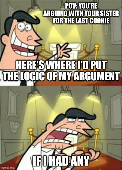 TEH COOKIES | POV: YOU'RE ARGUING WITH YOUR SISTER FOR THE LAST COOKIE; HERE'S WHERE I'D PUT THE LOGIC OF MY ARGUMENT; IF I HAD ANY | image tagged in memes,this is where i'd put my trophy if i had one | made w/ Imgflip meme maker