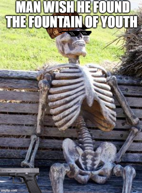 Waiting Skeleton Meme | MAN WISH HE FOUND THE FOUNTAIN OF YOUTH | image tagged in memes,waiting skeleton | made w/ Imgflip meme maker