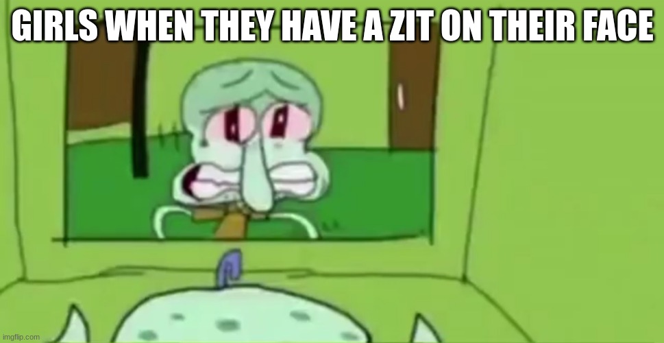 cry about it | GIRLS WHEN THEY HAVE A ZIT ON THEIR FACE | image tagged in squidward crying in the bathroom,high school,memes,funny memes,lol | made w/ Imgflip meme maker