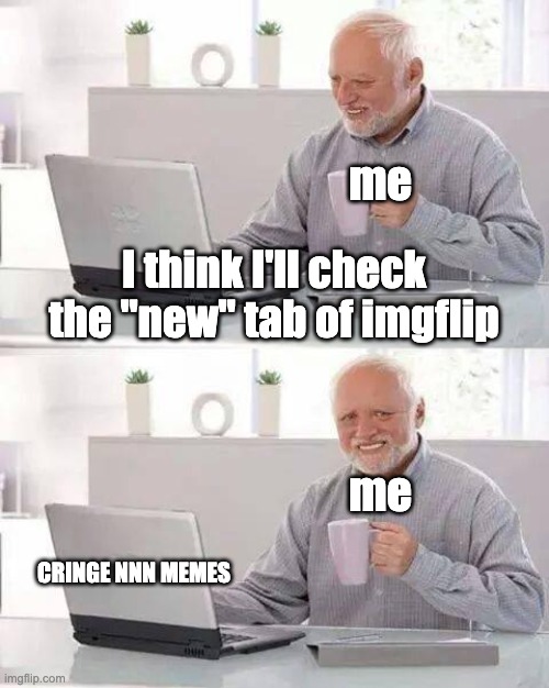 why is every meme there about no nut november | me
 
 
 
 
 
me; I think I'll check the "new" tab of imgflip; CRINGE NNN MEMES | image tagged in memes,hide the pain harold | made w/ Imgflip meme maker