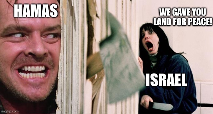 Land for peace | WE GAVE YOU LAND FOR PEACE! HAMAS; ISRAEL | image tagged in the shining axe,israel | made w/ Imgflip meme maker