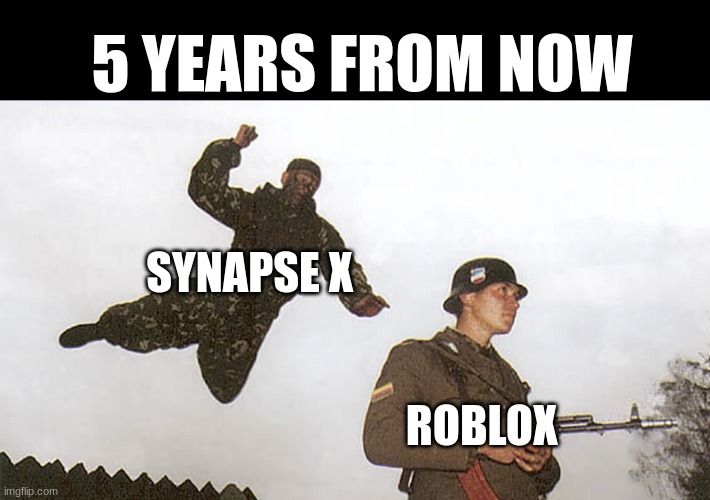 not trying to break rule #2 but I'm js saying if you think this is going to work out well u should probably re consider | 5 YEARS FROM NOW; SYNAPSE X; ROBLOX | image tagged in soldier jump spetznaz,banned from roblox | made w/ Imgflip meme maker