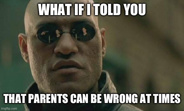Just because you’re a parent doesn’t mean you’re always right | WHAT IF I TOLD YOU; THAT PARENTS CAN BE WRONG AT TIMES | image tagged in memes,matrix morpheus | made w/ Imgflip meme maker