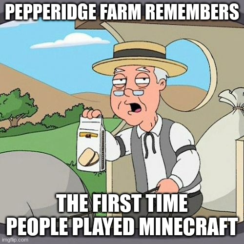 The nostalgia I get when hearing the old minecraft music is Insane | PEPPERIDGE FARM REMEMBERS; THE FIRST TIME PEOPLE PLAYED MINECRAFT | image tagged in memes,pepperidge farm remembers | made w/ Imgflip meme maker