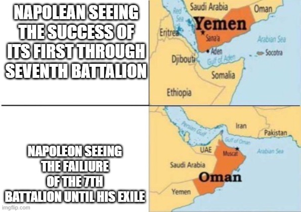 Napoleon come on you can do better | NAPOLEAN SEEING THE SUCCESS OF ITS FIRST THROUGH SEVENTH BATTALION; NAPOLEON SEEING THE FAILIURE OF THE 7TH BATTALION UNTIL HIS EXILE | image tagged in yemen oman,napoleon | made w/ Imgflip meme maker
