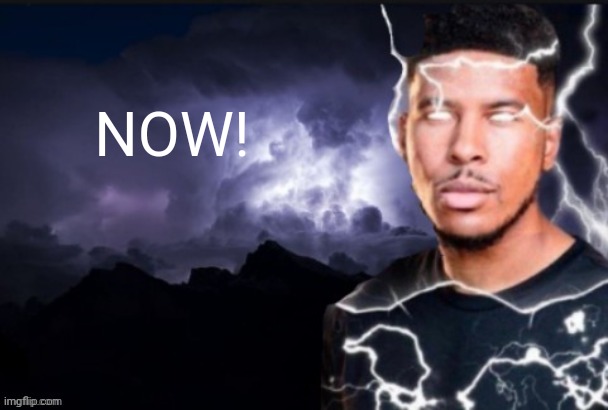 funny lightning man | NOW! | image tagged in funny lightning man | made w/ Imgflip meme maker