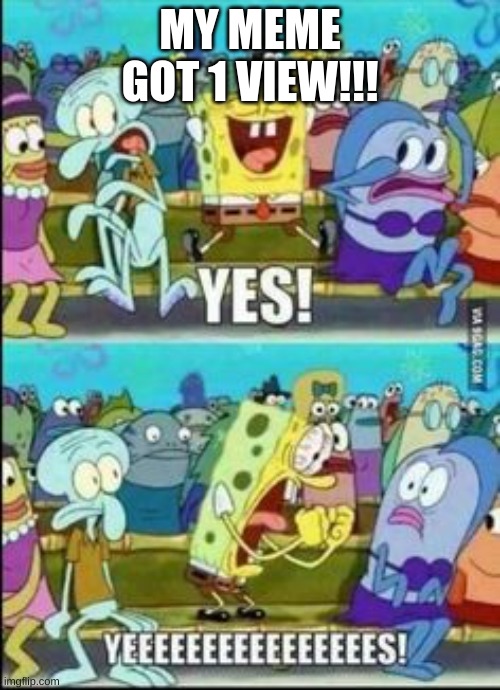 Spongebob YESS | MY MEME GOT 1 VIEW!!! | image tagged in spongebob yess,lets go,boi,fun | made w/ Imgflip meme maker