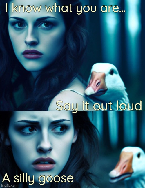 I know what you are... Say it out loud; A silly goose | image tagged in twilight,funny,bad puns,ai | made w/ Imgflip meme maker