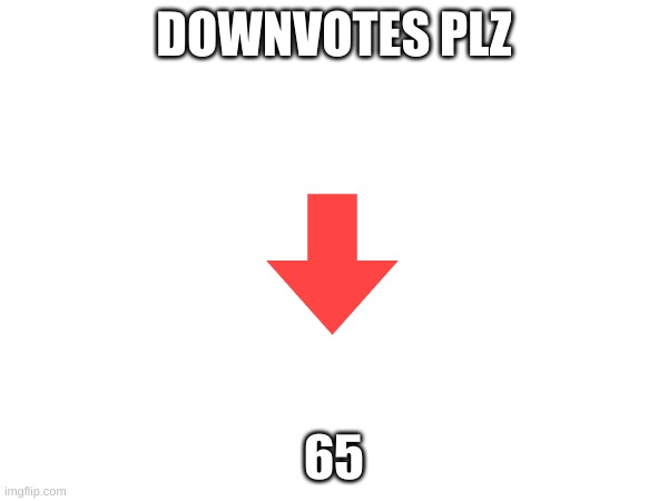 downvote bc i dont matter | DOWNVOTES PLZ; 65 | image tagged in downvote | made w/ Imgflip meme maker