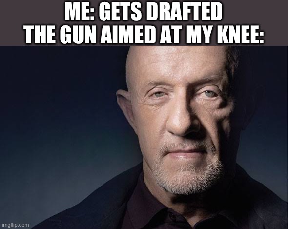 I’ll do whatever it takes to not get shipped out to war | ME: GETS DRAFTED
THE GUN AIMED AT MY KNEE: | image tagged in kid named,ww3,political meme,guns,war is hell,usa | made w/ Imgflip meme maker