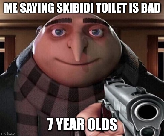 who likes skibidi toilet, say in the comments section. | ME SAYING SKIBIDI TOILET IS BAD; 7 YEAR OLDS | image tagged in gru gun | made w/ Imgflip meme maker