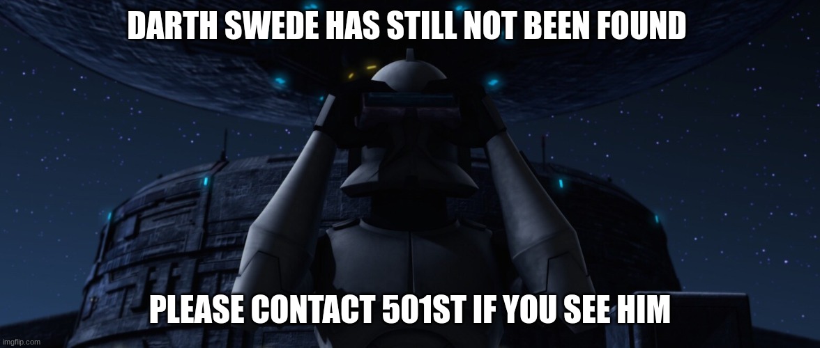 DARTH SWEDE HAS STILL NOT BEEN FOUND; PLEASE CONTACT 501ST IF YOU SEE HIM | made w/ Imgflip meme maker