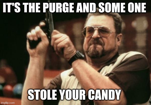 Am I The Only One Around Here Meme | IT'S THE PURGE AND SOME ONE; STOLE YOUR CANDY | image tagged in memes,am i the only one around here | made w/ Imgflip meme maker