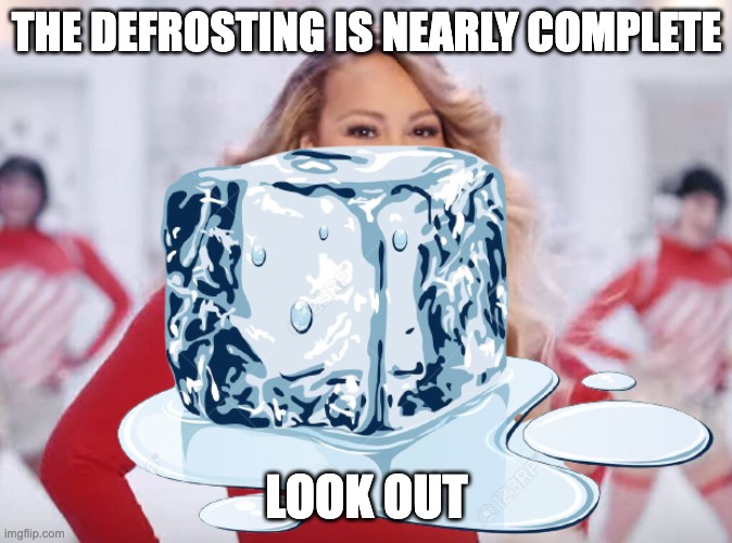 hide your ears and festive attitude..... | THE DEFROSTING IS NEARLY COMPLETE; LOOK OUT | image tagged in memes,mariah carey | made w/ Imgflip meme maker