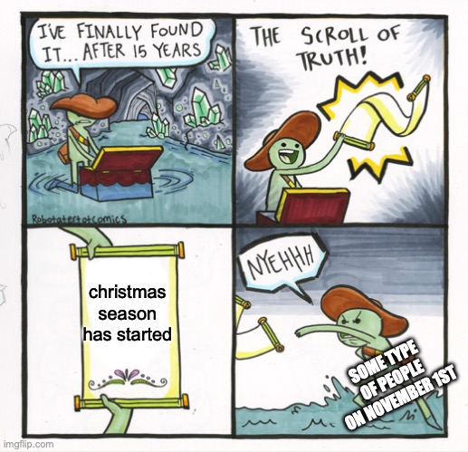 there are 2 types of people on november 1st... | christmas season has started; SOME TYPE OF PEOPLE ON NOVEMBER 1ST | image tagged in memes,the scroll of truth,halloween,christmas,november,relatable | made w/ Imgflip meme maker
