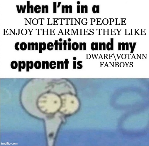 whe i'm in a competition and my opponent is | NOT LETTING PEOPLE ENJOY THE ARMIES THEY LIKE; DWARF\VOTANN FANBOYS | image tagged in whe i'm in a competition and my opponent is | made w/ Imgflip meme maker