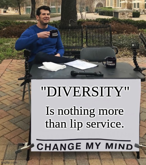 Diversity is a big, fat lie... | "DIVERSITY"; Is nothing more than lip service. | image tagged in change my mind tilt-corrected,diversity is lip service,diversity is a lie,diversity meme,diversity does not exist | made w/ Imgflip meme maker