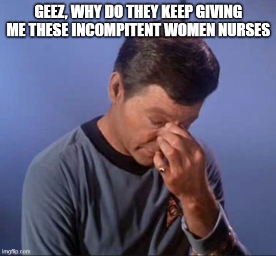 Sexist Bones | GEEZ, WHY DO THEY KEEP GIVING ME THESE INCOMPITENT WOMEN NURSES | image tagged in dammit jim | made w/ Imgflip meme maker