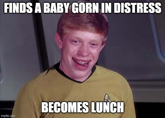Kill the Gorn | FINDS A BABY GORN IN DISTRESS; BECOMES LUNCH | image tagged in star trek brian | made w/ Imgflip meme maker