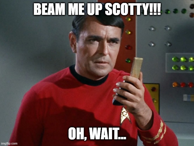Not Gonna Work Scotty | BEAM ME UP SCOTTY!!! OH, WAIT... | image tagged in star trek scotty | made w/ Imgflip meme maker