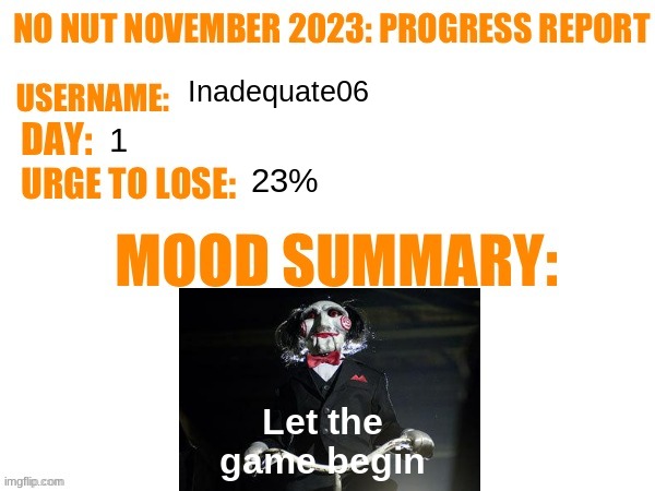 No Nut November 2023 Progress Report | Inadequate06; 1; 23%; Let the game begin | image tagged in no nut november 2023 progress report | made w/ Imgflip meme maker